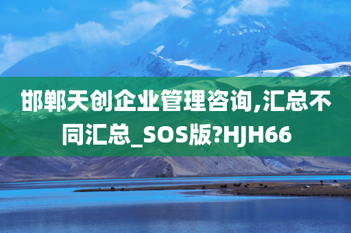 邯郸天创企业管理咨询,汇总不同汇总_SOS版?HJH66