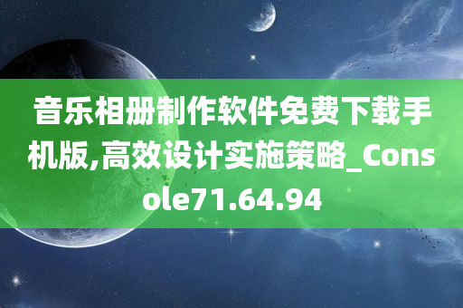 音乐相册制作软件免费下载手机版,高效设计实施策略_Console71.64.94