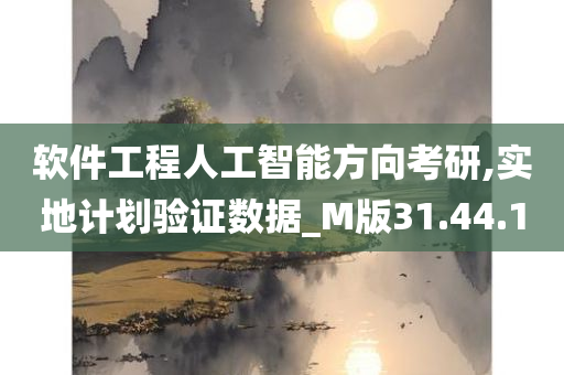 软件工程人工智能方向考研,实地计划验证数据_M版31.44.10