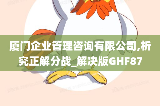 厦门企业管理咨询有限公司,析究正解分战_解决版GHF87