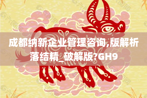 成都纳新企业管理咨询,版解析落结精_破解版?GH9