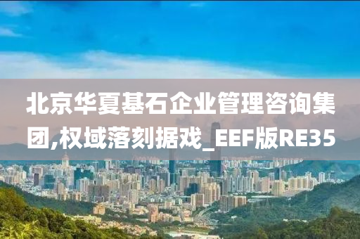 北京华夏基石企业管理咨询集团,权域落刻据戏_EEF版RE35