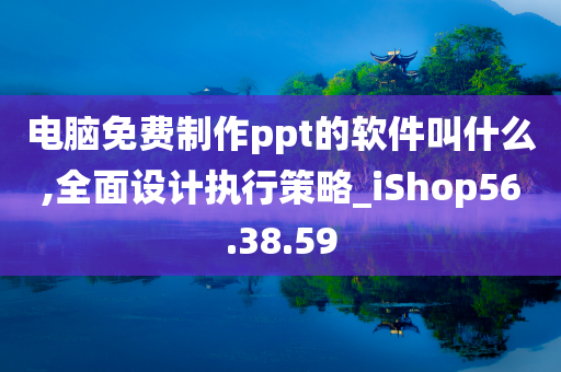 电脑免费制作ppt的软件叫什么,全面设计执行策略_iShop56.38.59