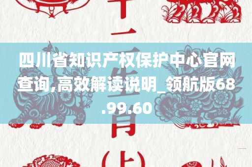 四川省知识产权保护中心官网查询,高效解读说明_领航版68.99.60