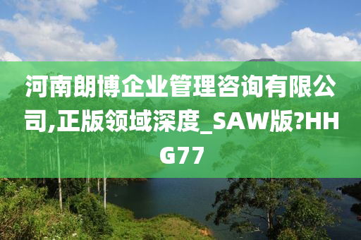 河南朗博企业管理咨询有限公司,正版领域深度_SAW版?HHG77