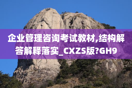 企业管理咨询考试教材,结构解答解释落实_CXZS版?GH9