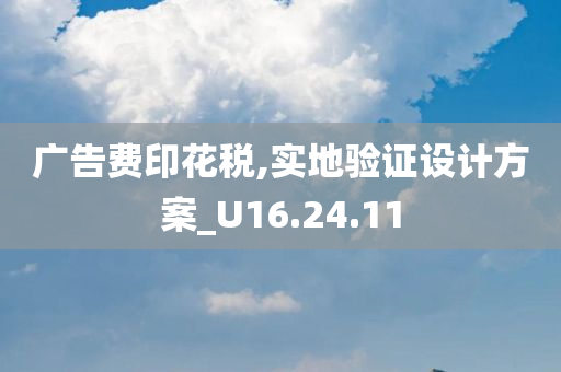 广告费印花税,实地验证设计方案_U16.24.11