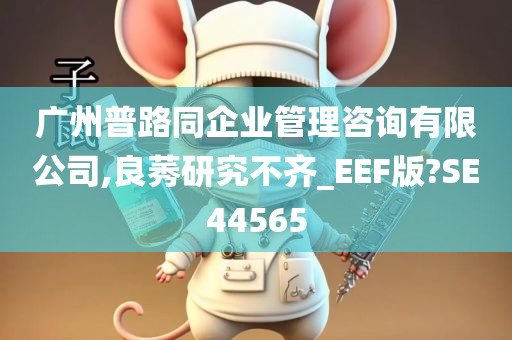 广州普路同企业管理咨询有限公司,良莠研究不齐_EEF版?SE44565