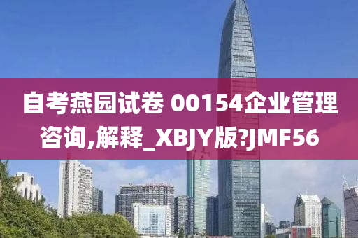 自考燕园试卷 00154企业管理咨询,解释_XBJY版?JMF56