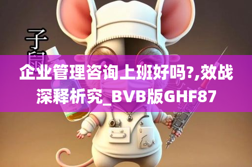 企业管理咨询上班好吗?,效战深释析究_BVB版GHF87