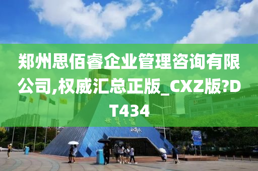 郑州思佰睿企业管理咨询有限公司,权威汇总正版_CXZ版?DT434