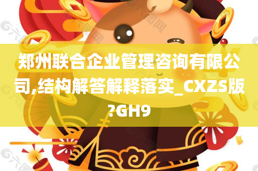 郑州联合企业管理咨询有限公司,结构解答解释落实_CXZS版?GH9