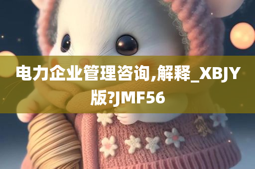 电力企业管理咨询,解释_XBJY版?JMF56