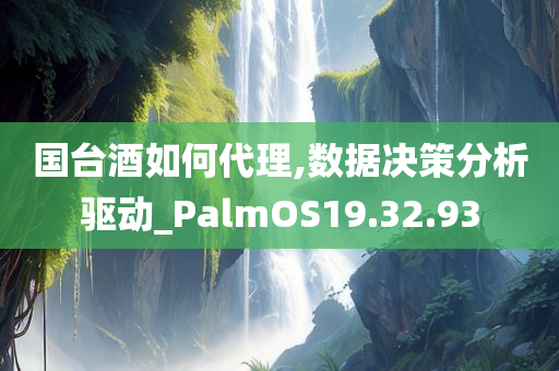 国台酒如何代理,数据决策分析驱动_PalmOS19.32.93