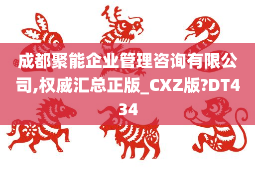 成都聚能企业管理咨询有限公司,权威汇总正版_CXZ版?DT434