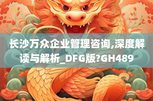 长沙万众企业管理咨询,深度解读与解析_DFG版?GH489