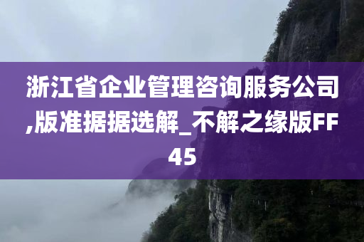 浙江省企业管理咨询服务公司,版准据据选解_不解之缘版FF45