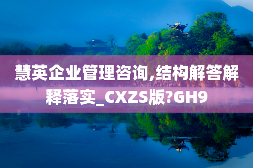 慧英企业管理咨询,结构解答解释落实_CXZS版?GH9