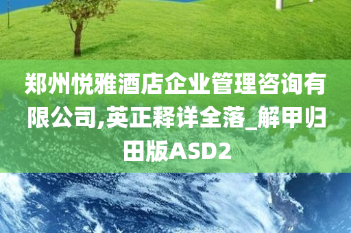 郑州悦雅酒店企业管理咨询有限公司,英正释详全落_解甲归田版ASD2