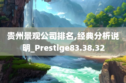 贵州景观公司排名,经典分析说明_Prestige83.38.32