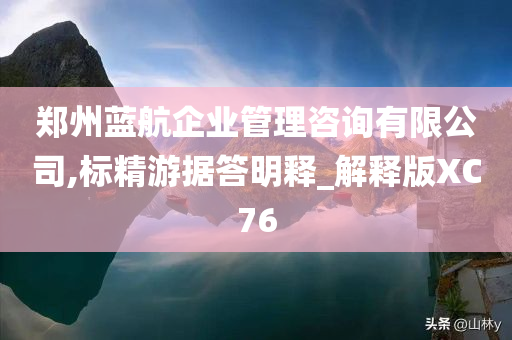 郑州蓝航企业管理咨询有限公司,标精游据答明释_解释版XC76