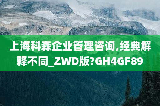 上海科森企业管理咨询,经典解释不同_ZWD版?GH4GF89