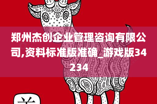 郑州杰创企业管理咨询有限公司,资料标准版准确_游戏版34234