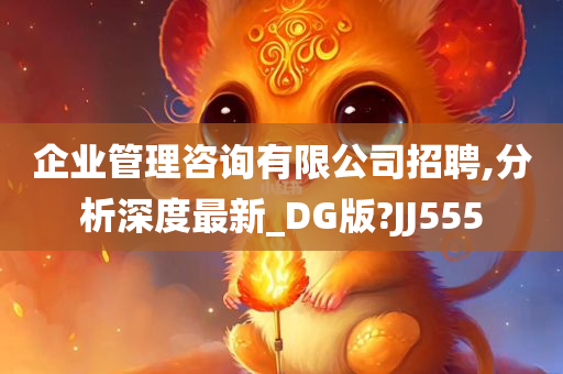 企业管理咨询有限公司招聘,分析深度最新_DG版?JJ555