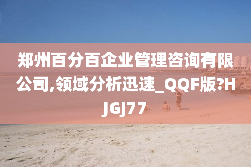 郑州百分百企业管理咨询有限公司,领域分析迅速_QQF版?HJGJ77