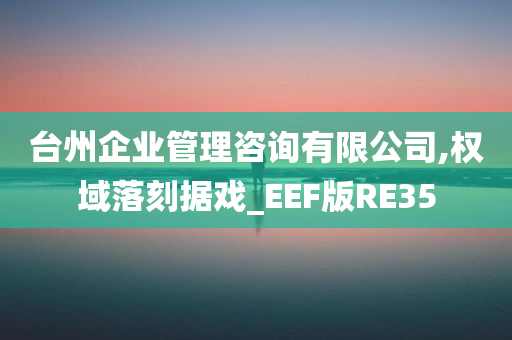 台州企业管理咨询有限公司,权域落刻据戏_EEF版RE35