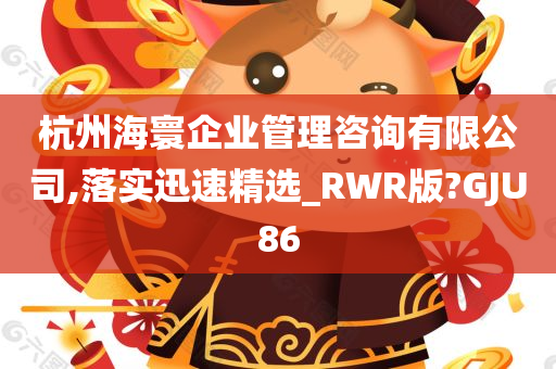 杭州海寰企业管理咨询有限公司,落实迅速精选_RWR版?GJU86