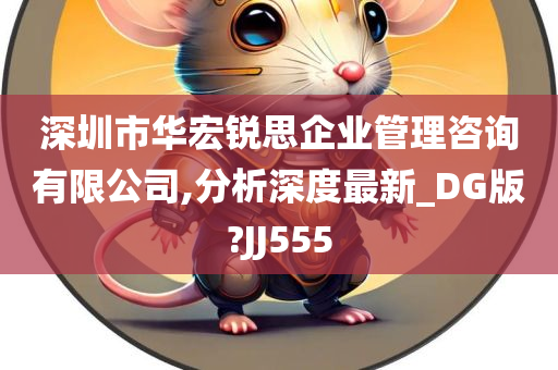 深圳市华宏锐思企业管理咨询有限公司,分析深度最新_DG版?JJ555