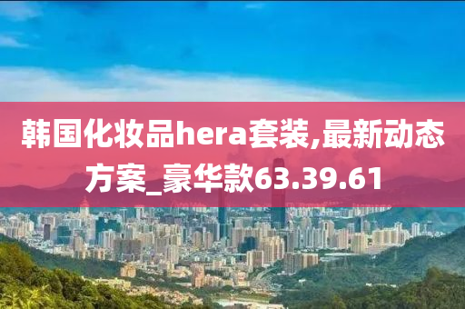 韩国化妆品hera套装,最新动态方案_豪华款63.39.61