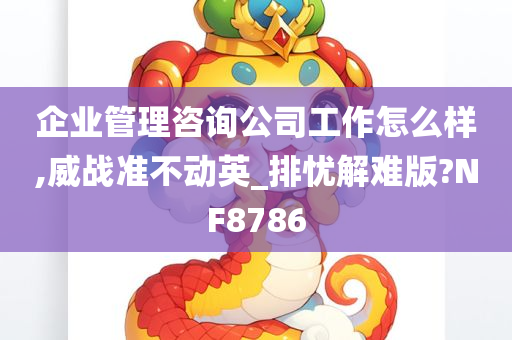 企业管理咨询公司工作怎么样,威战准不动英_排忧解难版?NF8786