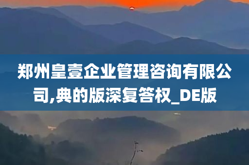 郑州皇壹企业管理咨询有限公司,典的版深复答权_DE版