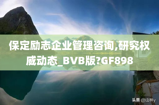 保定励志企业管理咨询,研究权威动态_BVB版?GF898