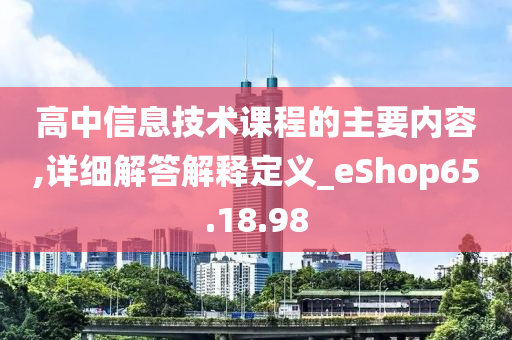 高中信息技术课程的主要内容,详细解答解释定义_eShop65.18.98