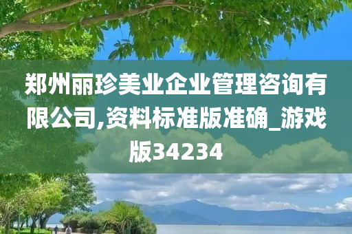 郑州丽珍美业企业管理咨询有限公司,资料标准版准确_游戏版34234