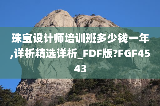 珠宝设计师培训班多少钱一年,详析精选详析_FDF版?FGF4543