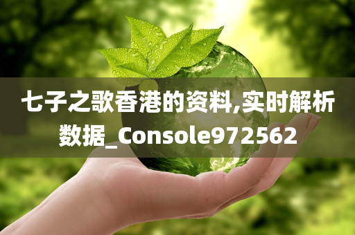 七子之歌香港的资料,实时解析数据_Console972562