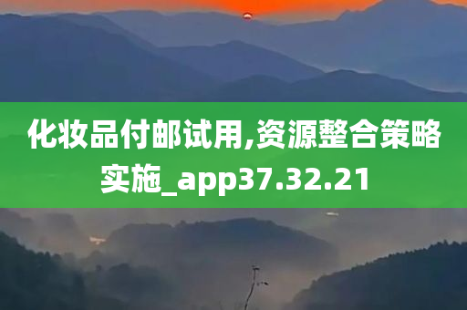 化妆品付邮试用,资源整合策略实施_app37.32.21