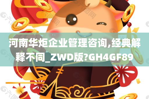 河南华炬企业管理咨询,经典解释不同_ZWD版?GH4GF89