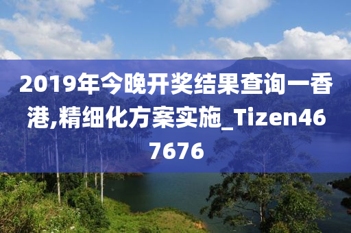 2019年今晚开奖结果查询一香港,精细化方案实施_Tizen467676