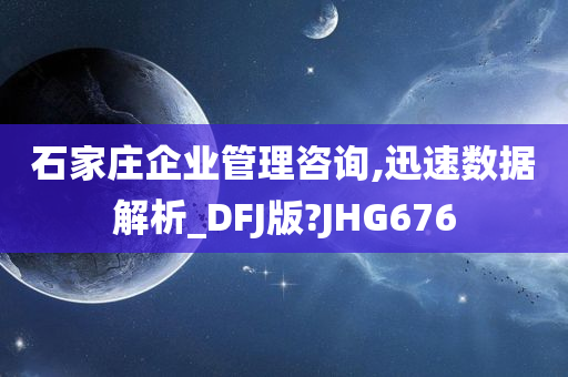 石家庄企业管理咨询,迅速数据解析_DFJ版?JHG676