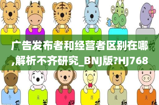 广告发布者和经营者区别在哪,解析不齐研究_BNJ版?HJ768