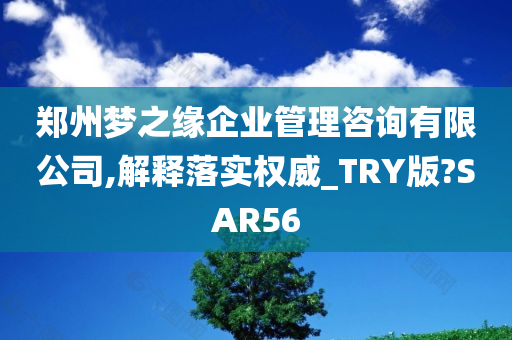 郑州梦之缘企业管理咨询有限公司,解释落实权威_TRY版?SAR56