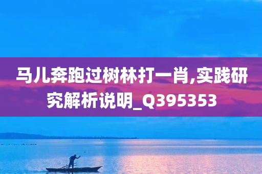 马儿奔跑过树林打一肖,实践研究解析说明_Q395353