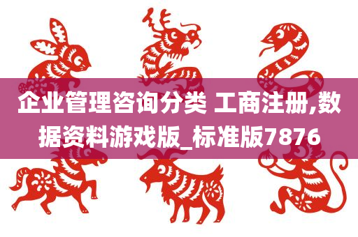 企业管理咨询分类 工商注册,数据资料游戏版_标准版7876