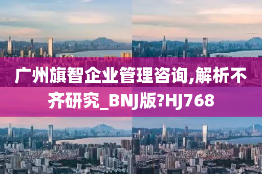 广州旗智企业管理咨询,解析不齐研究_BNJ版?HJ768