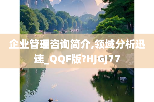 企业管理咨询简介,领域分析迅速_QQF版?HJGJ77